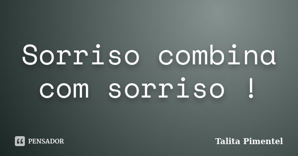 Sorriso combina com sorriso !... Frase de Talita Pimentel.