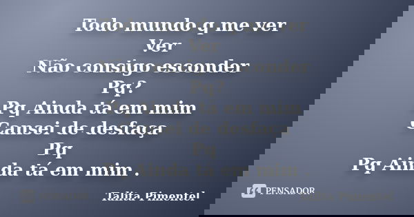 Todo mundo q me ver Ver Não consigo esconder Pq? Pq Ainda tá em mim Cansei de desfaça Pq Pq Ainda tá em mim .... Frase de Talita Pimentel.
