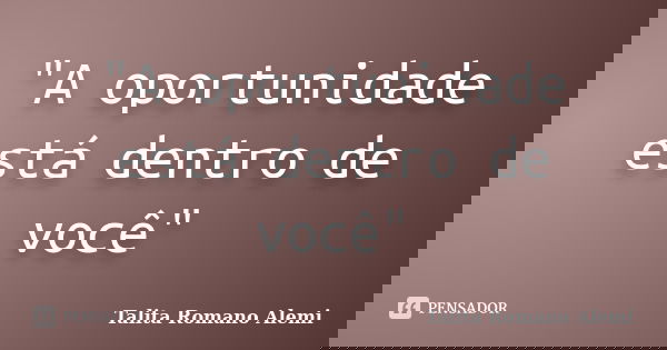 "A oportunidade está dentro de você"... Frase de Talita Romano Alemi.