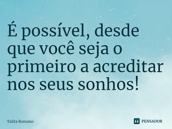 ⁠É possível, desde que você seja o primeiro a acreditar nos seus sonhos!... Frase de Talita Romano.