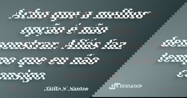 Acho que a melhor opção é não demonstrar. Aliás faz tempo que eu não consigo.... Frase de Talita S. Santos..