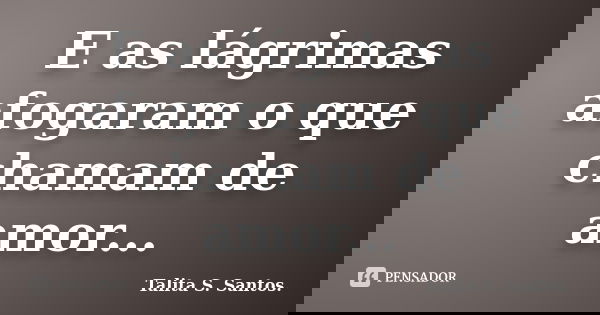 E as lágrimas afogaram o que chamam de amor...... Frase de Talita S. Santos..