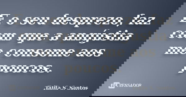 E o seu desprezo, faz com que a angústia me consome aos poucos.... Frase de Talita S. Santos..
