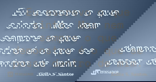 Eu escrevo o que sinto. Mas nem sempre o que demonstro é o que se passa dentro de mim.... Frase de Talita S. Santos..