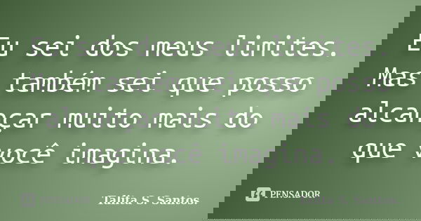 Eu sei dos meus limites. Mas também sei que posso alcançar muito mais do que você imagina.... Frase de Talita S. Santos..