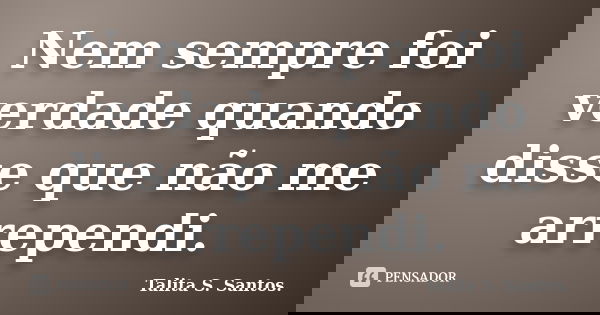 Nem sempre foi verdade quando disse que não me arrependi.... Frase de Talita S. Santos..