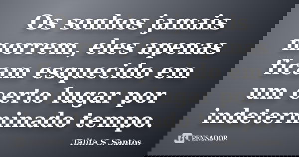 Os sonhos jamais morrem, eles apenas ficam esquecido em um certo lugar por indeterminado tempo.... Frase de Talita S. Santos..