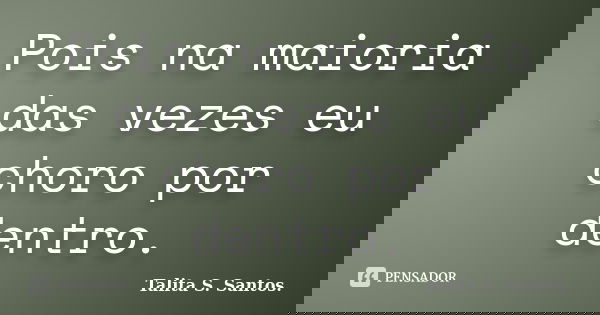 Pois na maioria das vezes eu choro por dentro.... Frase de Talita S. Santos..