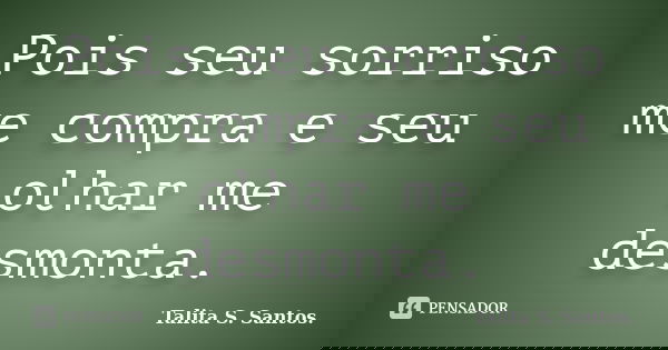 Pois seu sorriso me compra e seu olhar me desmonta.... Frase de Talita S. Santos..