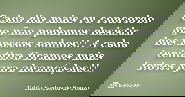 Cada dia mais eu concordo que não podemos desistir dos nossos sonhos!! A cada tentativa ficamos mais fortes para alcançá-los!!... Frase de Talita Santos de Souza.