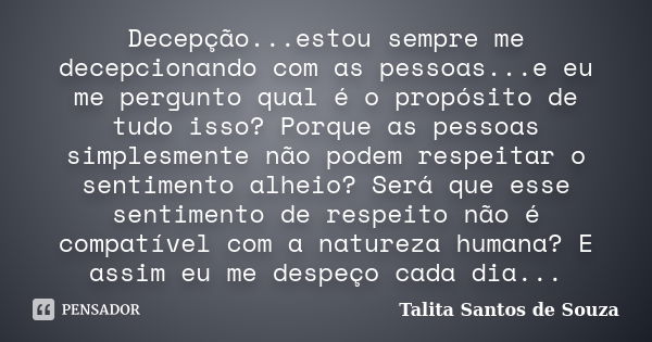 Decepção...estou sempre me decepcionando com as pessoas...e eu me pergunto qual é o propósito de tudo isso? Porque as pessoas simplesmente não podem respeitar o... Frase de Talita Santos de Souza.