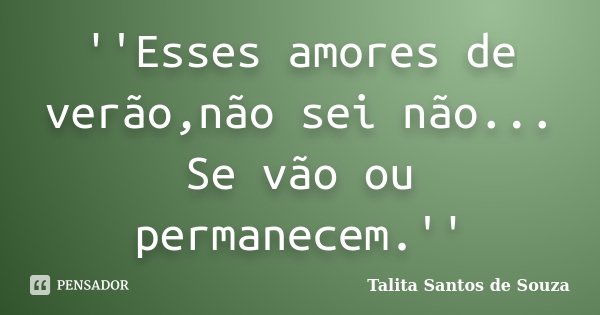 ''Esses amores de verão,não sei não... Se vão ou permanecem.''... Frase de Talita Santos de Souza.