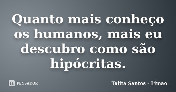 Quanto mais conheço os humanos, mais eu descubro como são hipócritas.... Frase de Talita Santos - Limao.