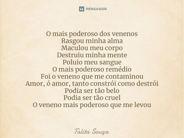 ⁠O mais poderoso dos venenos Rasgou minha alma Maculou meu corpo Destruiu minha mente Poluio meu sangue O mais poderoso remédio Foi o veneno que me contaminou A... Frase de Talita Souza.