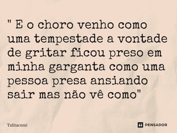 ⁠" E o choro venho como uma tempestade a vontade de gritar ficou preso em minha garganta como uma pessoa presa ansiando sair mas não vê como "... Frase de Talitacumi.