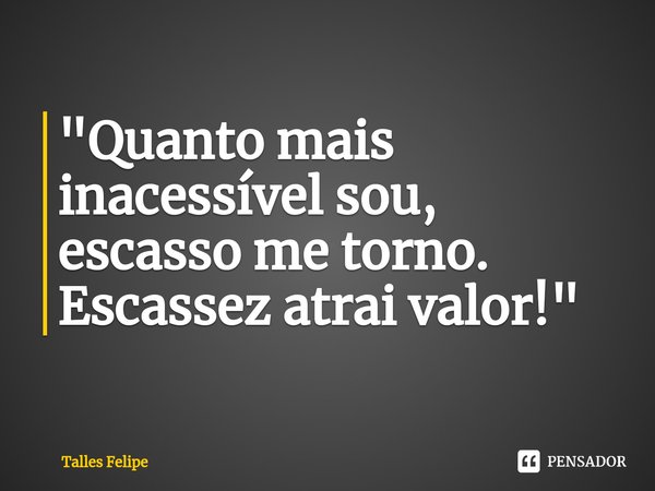 ⁠"Quanto mais inacessível sou, escasso me torno. Escassez atrai valor!"... Frase de Talles Felipe.