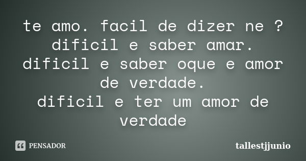 te amo. facil de dizer ne ? dificil e saber amar. dificil e saber oque e amor de verdade. dificil e ter um amor de verdade... Frase de tallestjjunio.