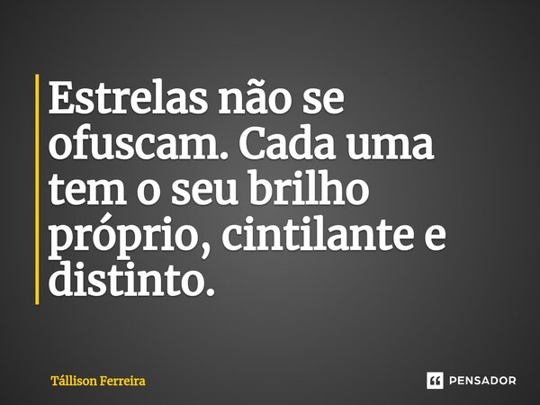 ⁠Estrelas não se ofuscam. Cada uma tem o seu brilho próprio, cintilante e distinto.... Frase de Tallison Ferreira.