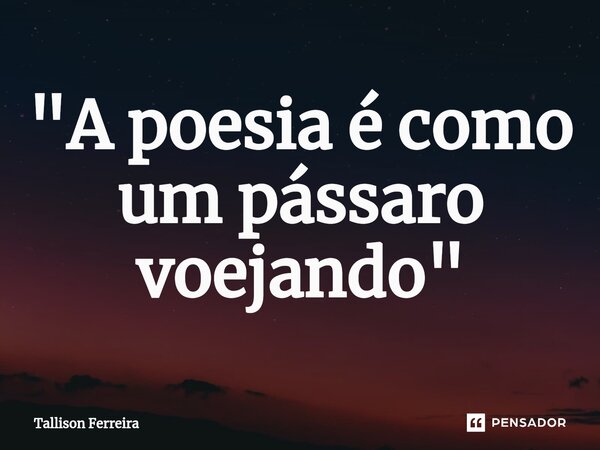 ⁠"A poesia é como um pássaro voejando"... Frase de Tallison Ferreira.