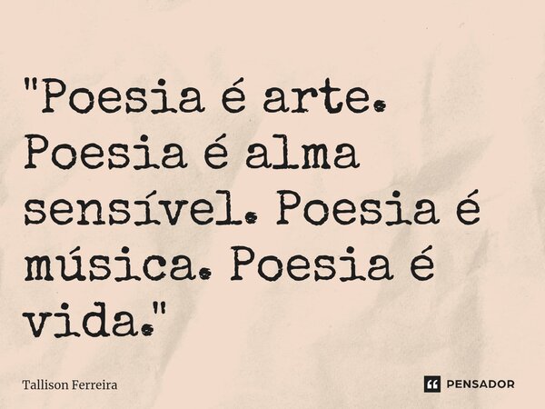 ⁠"Poesia é arte. Poesia é alma sensível. Poesia é música. Poesia é vida."... Frase de Tallison Ferreira.