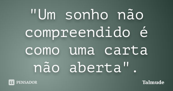 "Um sonho não compreendido é como uma carta não aberta".... Frase de Talmude.