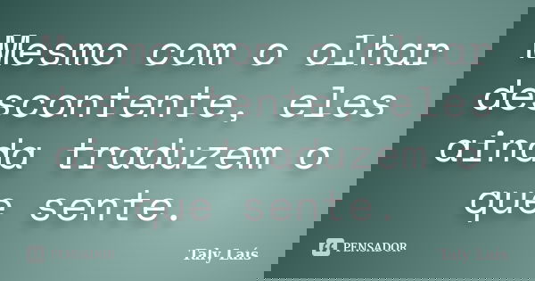 Mesmo com o olhar descontente, eles ainda traduzem o que sente.... Frase de Taly Laís.