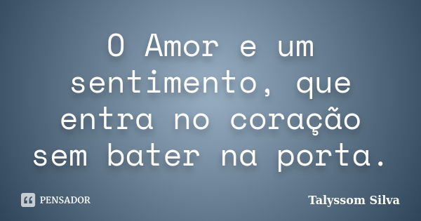 O Amor e um sentimento, que entra no coração sem bater na porta.... Frase de Talyssom Silva.