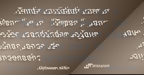 Tenha cuidado com o "Amor" e o "Tempo", por que eles cochicham algum plano para te surpreender.... Frase de Talyssom Silva.
