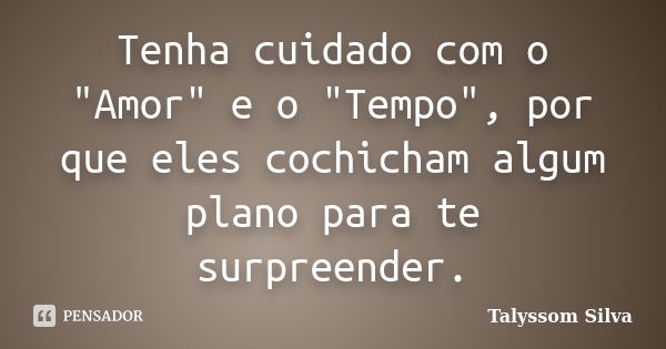 Tenha cuidado com o "Amor" e o "Tempo", por que eles cochicham algum plano para te surpreender.... Frase de Talyssom Silva.