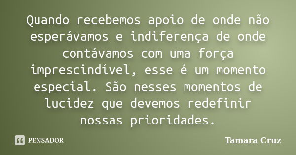 Quando recebemos apoio de onde não esperávamos e indiferença de onde contávamos com uma força imprescindível, esse é um momento especial. São nesses momentos de... Frase de Tamara Cruz.