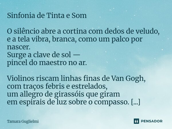 Sinfonia de Tinta e Som O silêncio abre a cortina com dedos de veludo, e a tela vibra, branca, como um palco por nascer. Surge a clave de sol — pincel do maest... Frase de Tamara Guglielmi.
