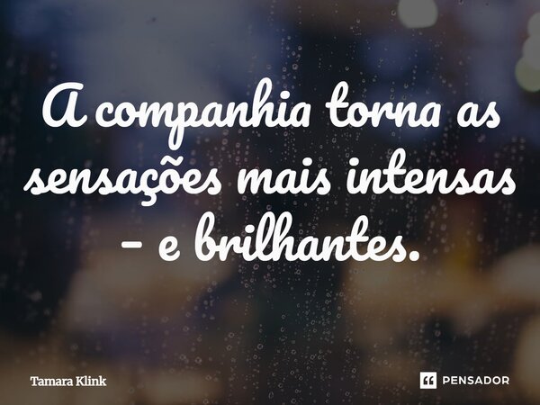 ⁠A companhia torna as sensações mais intensas – e brilhantes.... Frase de Tamara Klink.