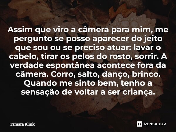 Assim que viro a câmera para mim, me pergunto se posso aparecer do jeito que sou ou se preciso atuar: lavar o cabelo, tirar os pelos do rosto, sorrir. A verdad... Frase de Tamara Klink.
