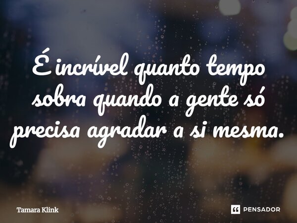 ⁠É incrível quanto tempo sobra quando a gente só precisa agradar a si mesma.... Frase de Tamara Klink.