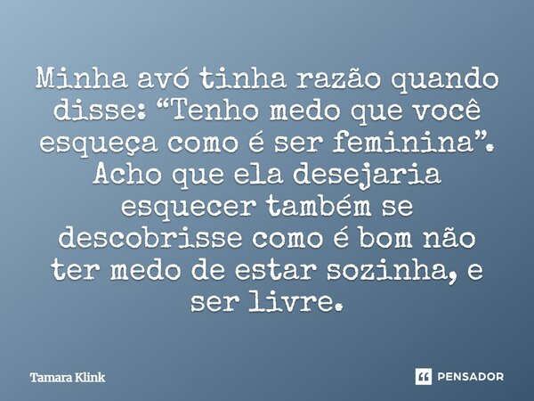 ⁠Minha avó tinha razão quando disse: “Tenho medo que você esqueça como é ser feminina”. Acho que ela desejaria esquecer também se descobrisse como é bom não ter... Frase de Tamara Klink.