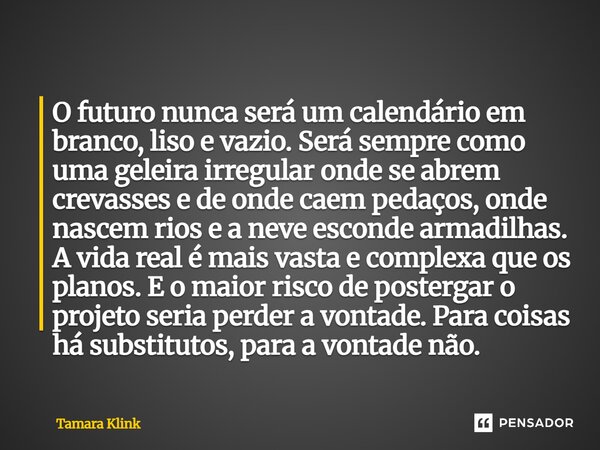O futuro nunca será um calendário em branco, liso e vazio. Será sempre como uma geleira irregular onde se abrem crevasses e de onde caem pedaços, onde nascem r... Frase de Tamara Klink.
