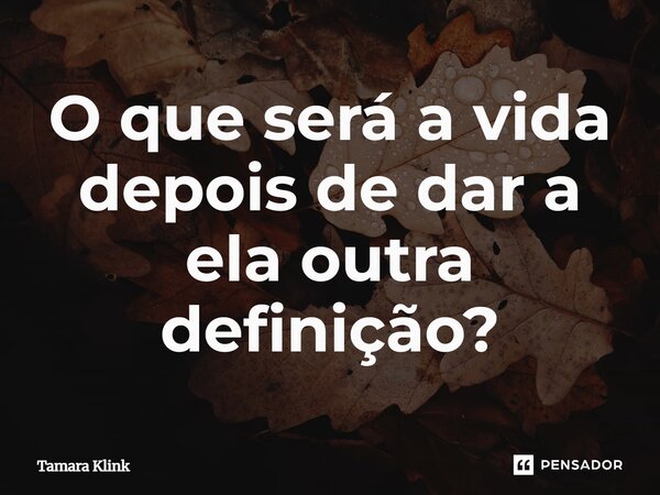 ⁠O que será a vida depois de dar a ela outra definição?... Frase de Tamara Klink.