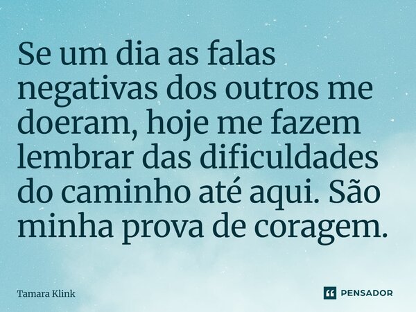 Se um dia as falas negativas dos outros me doeram, hoje me fazem lembrar das dificuldades do caminho até aqui. São minha prova de coragem.... Frase de Tamara Klink.