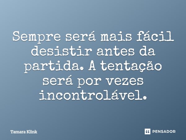 ⁠Sempre será mais fácil desistir antes da partida. A tentação será por vezes incontrolável.... Frase de Tamara Klink.