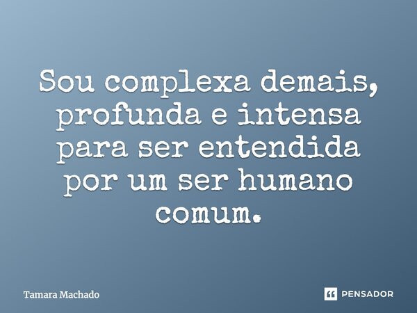 Sou complexa demais, profunda e intensa para ser entendida por um ser humano comum.... Frase de Tamara Machado.