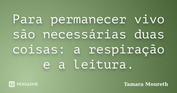 Para permanecer vivo são necessárias duas coisas: a respiração e a leitura.... Frase de Tamara Moureth.