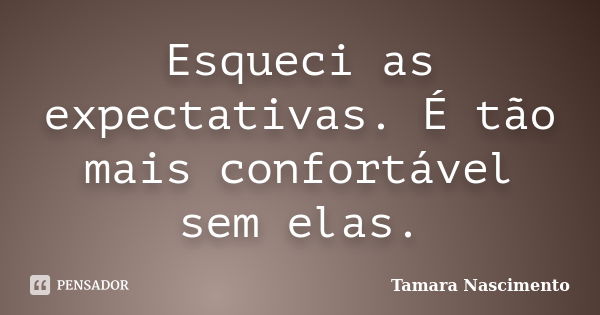 Esqueci as expectativas. É tão mais confortável sem elas.... Frase de Tamara Nascimento.