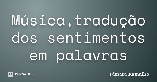 Música,tradução dos sentimentos em palavras... Frase de Tâmara Ramalho.