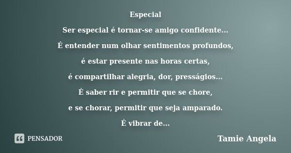 Especial Ser especial é tornar-se amigo confidente... É entender num olhar sentimentos profundos, é estar presente nas horas certas, é compartilhar alegria, dor... Frase de Tamie Angela.