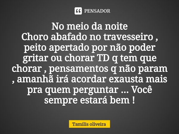 ⁠No meio da noite Choro abafado no travesseiro , peito apertado por não poder gritar ou chorar TD q tem que chorar , pensamentos q não param , amanhã irá acorda... Frase de Tamilis Oliveira.