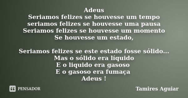 Adeus Seriamos felizes se houvesse um tempo seriamos felizes se houvesse uma pausa Seriamos felizes se houvesse um momento Se houvesse um estado, Seriamos feliz... Frase de Tamires Aguiar.