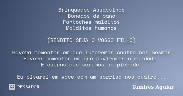 Brinquedos Assassinos Bonecos de pano Fantoches malditos Malditos humanos (BENDITO SEJA O VOSSO FILHO) Haverá momentos em que lutaremos contra nós mesmos Haverá... Frase de Tamires Aguiar.