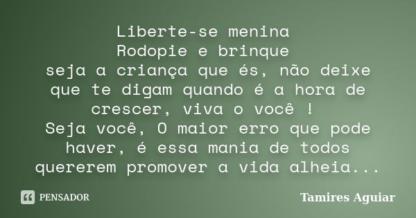 Liberte-se menina Rodopie e brinque seja a criança que és, não deixe que te digam quando é a hora de crescer, viva o você ! Seja você, O maior erro que pode hav... Frase de Tamires Aguiar.