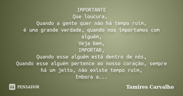 IMPORTANTE Que loucura, Quando a gente quer não há tempo ruim, é uma grande verdade, quando nos importamos com alguém, Veja bem, IMPORTAR, Quando esse alguém es... Frase de Tamires Carvalho.