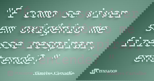 "É como se viver sem oxigênio me fizesse respirar, entende? "... Frase de Tamires Carvalho.